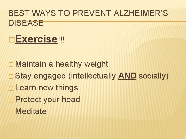 BEST WAYS TO PREVENT ALZHEIMER’S DISEASE �Exercise!!! � Maintain a healthy weight � Stay