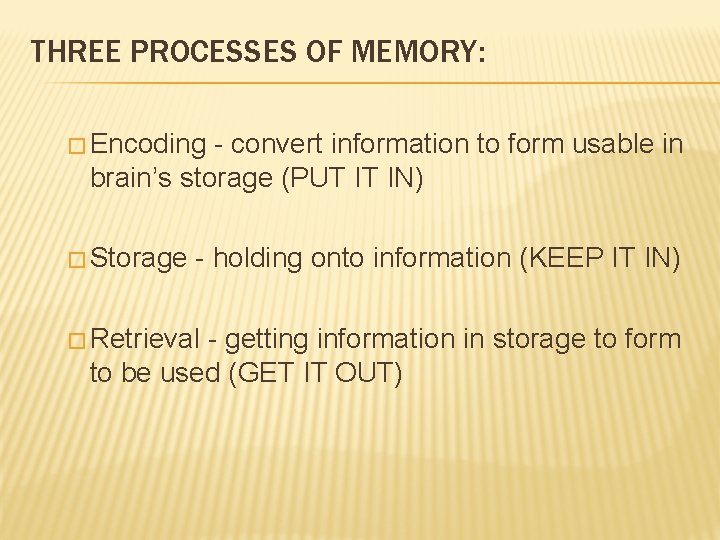 THREE PROCESSES OF MEMORY: � Encoding - convert information to form usable in brain’s