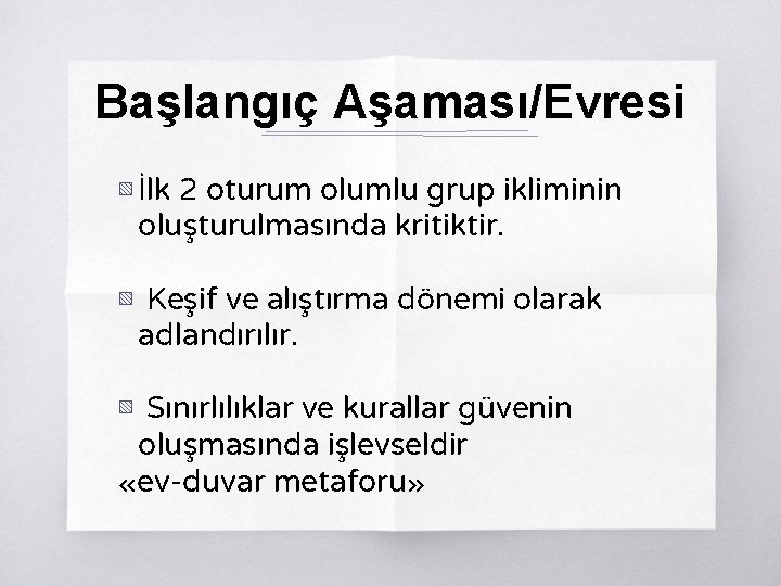 Başlangıç Aşaması/Evresi ▧ İlk 2 oturum olumlu grup ikliminin oluşturulmasında kritiktir. ▧ Keşif ve