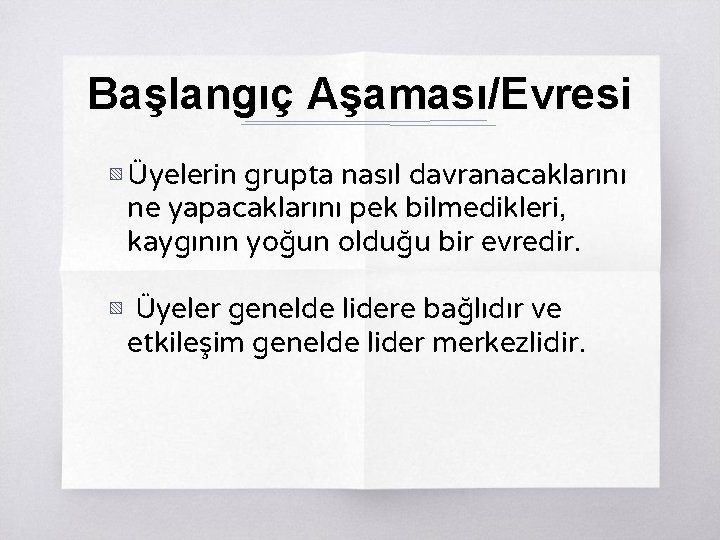 Başlangıç Aşaması/Evresi ▧ Üyelerin grupta nasıl davranacaklarını ne yapacaklarını pek bilmedikleri, kaygının yoğun olduğu