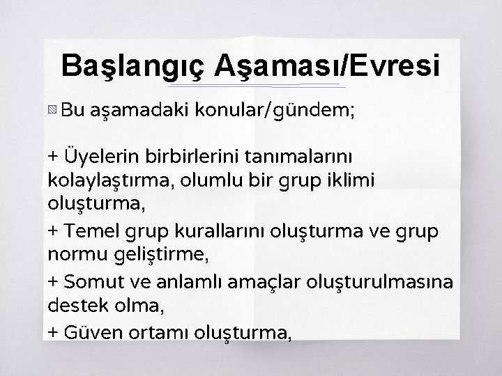 Başlangıç Aşaması/Evresi ▧ Bu aşamadaki konular/gündem; + Üyelerin birbirlerini tanımalarını kolaylaştırma, olumlu bir grup