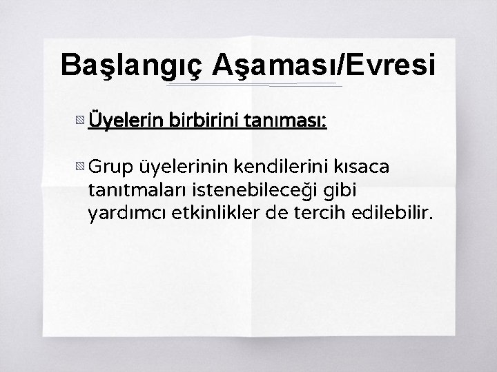 Başlangıç Aşaması/Evresi ▧ Üyelerin birbirini tanıması: ▧ Grup üyelerinin kendilerini kısaca tanıtmaları istenebileceği gibi