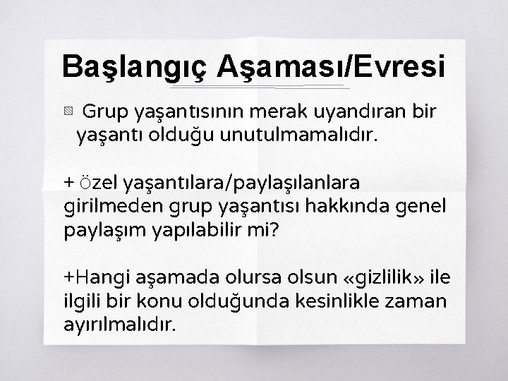 Başlangıç Aşaması/Evresi ▧ Grup yaşantısının merak uyandıran bir yaşantı olduğu unutulmamalıdır. + Özel yaşantılara/paylaşılanlara