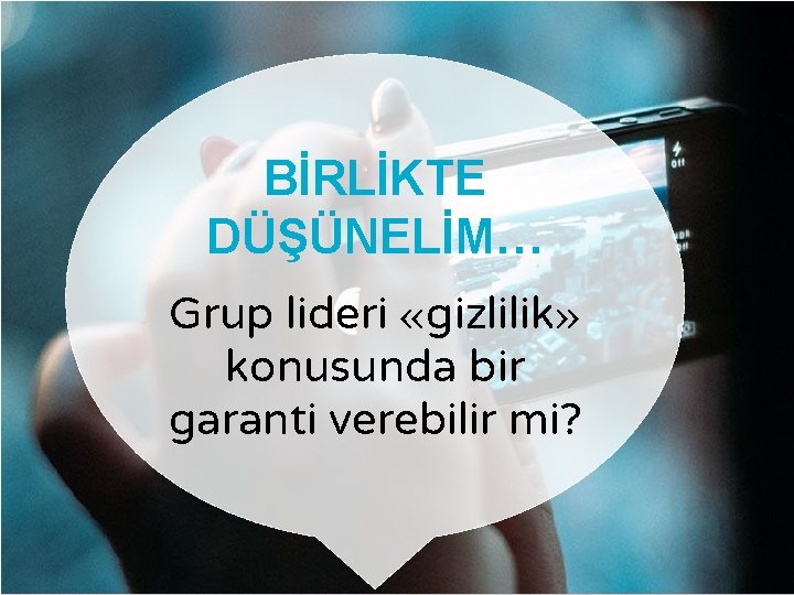 BİRLİKTE DÜŞÜNELİM… Grup lideri «gizlilik» konusunda bir garanti verebilir mi? 