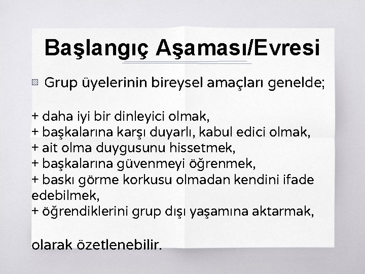 Başlangıç Aşaması/Evresi ▧ Grup üyelerinin bireysel amaçları genelde; + daha iyi bir dinleyici olmak,