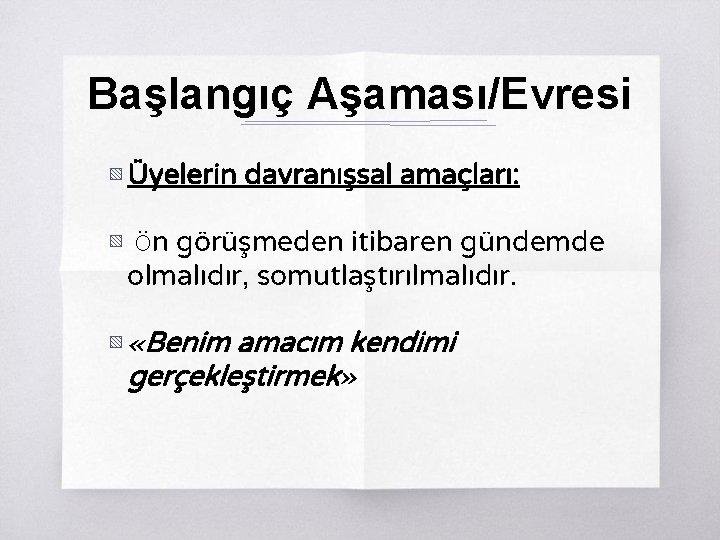 Başlangıç Aşaması/Evresi ▧ Üyelerin davranışsal amaçları: ▧ Ön görüşmeden itibaren gündemde olmalıdır, somutlaştırılmalıdır. ▧