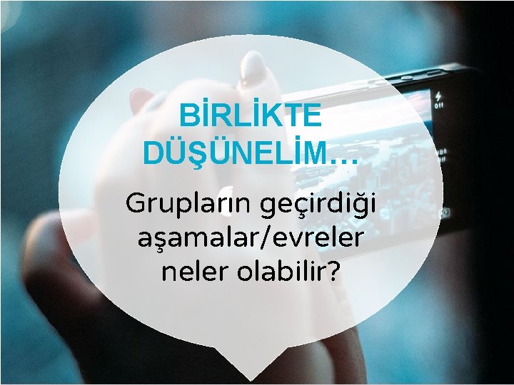 BİRLİKTE DÜŞÜNELİM… Grupların geçirdiği aşamalar/evreler neler olabilir? 