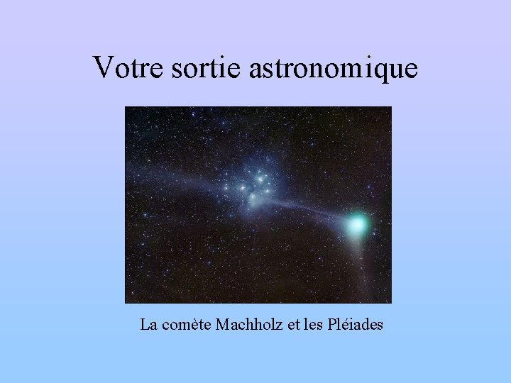 Votre sortie astronomique La comète Machholz et les Pléiades 