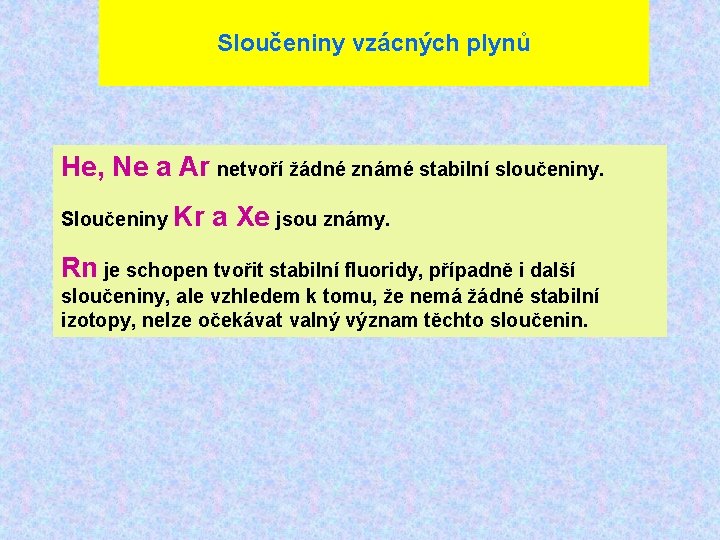 Sloučeniny vzácných plynů He, Ne a Ar netvoří žádné známé stabilní sloučeniny. Sloučeniny Kr