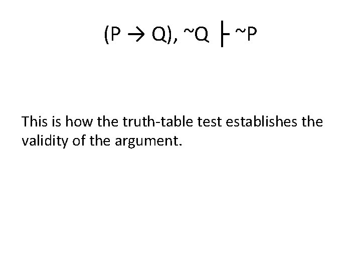 (P → Q), ~Q ├ ~P This is how the truth-table test establishes the