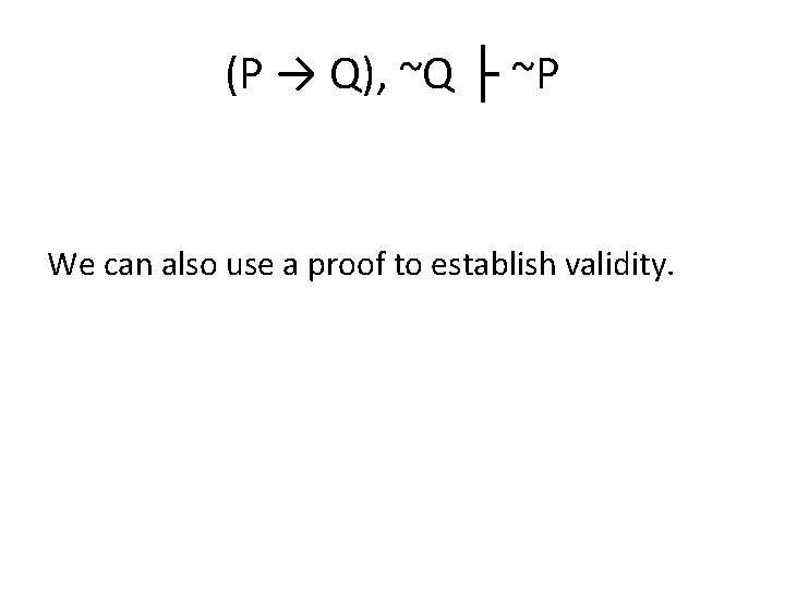 (P → Q), ~Q ├ ~P We can also use a proof to establish