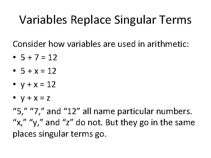 Variables Replace Singular Terms Consider how variables are used in arithmetic: • 5 +