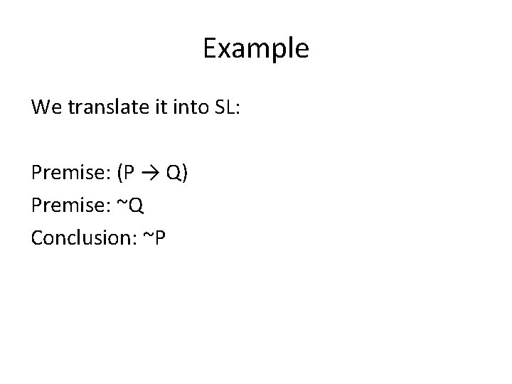 Example We translate it into SL: Premise: (P → Q) Premise: ~Q Conclusion: ~P