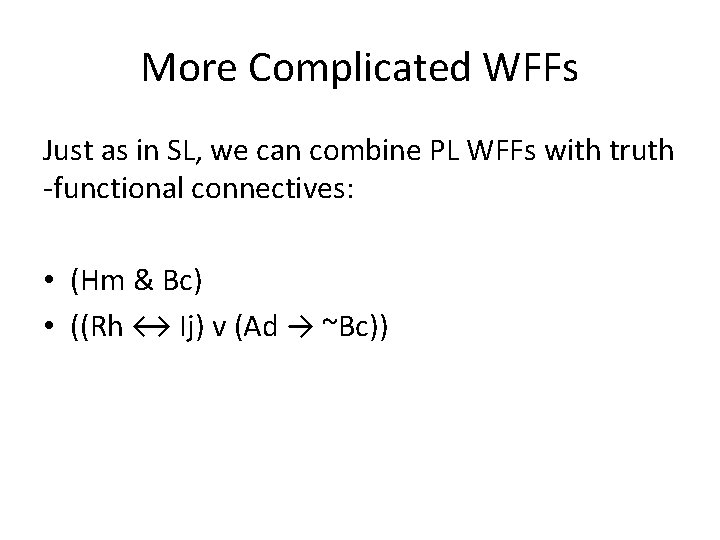 More Complicated WFFs Just as in SL, we can combine PL WFFs with truth