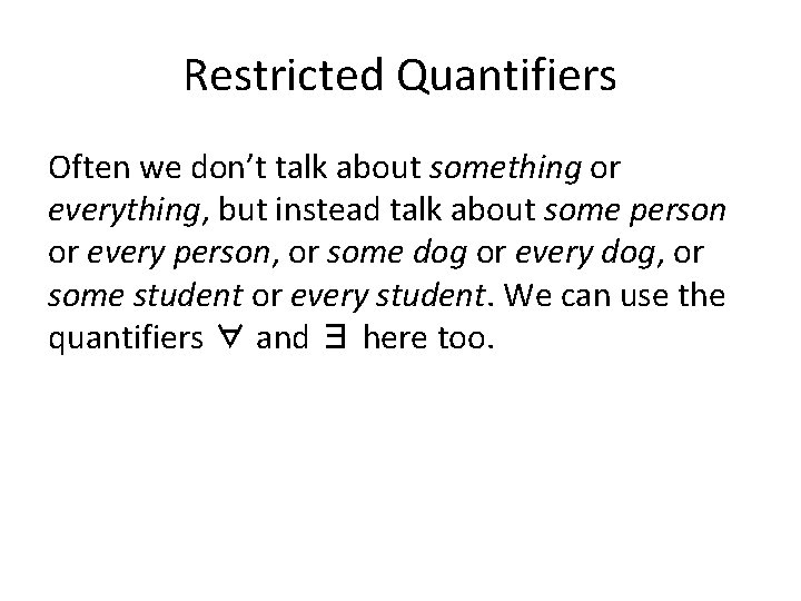 Restricted Quantifiers Often we don’t talk about something or everything, but instead talk about