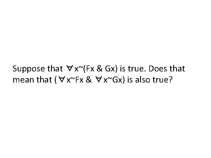 Suppose that ∀x~(Fx & Gx) is true. Does that mean that (∀x~Fx & ∀x~Gx)
