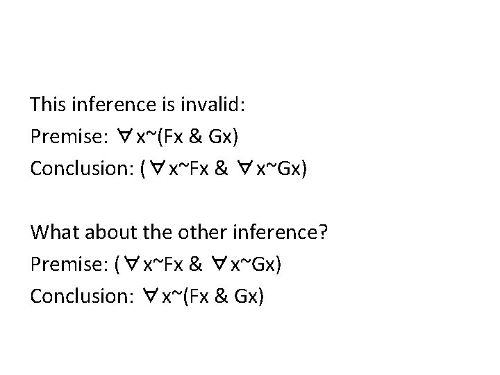 This inference is invalid: Premise: ∀x~(Fx & Gx) Conclusion: (∀x~Fx & ∀x~Gx) What about