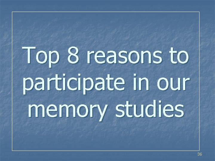 Top 8 reasons to participate in our memory studies 36 