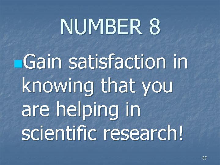 NUMBER 8 n. Gain satisfaction in knowing that you are helping in scientific research!