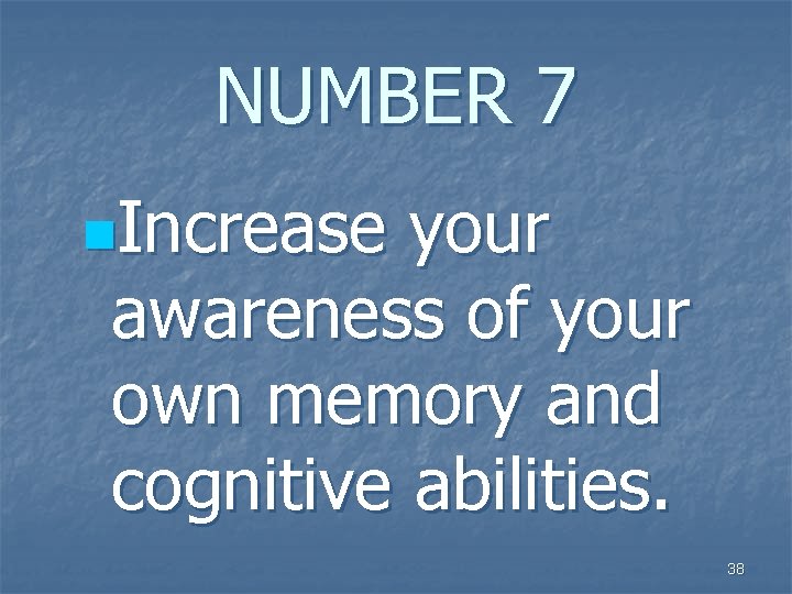 NUMBER 7 n. Increase your awareness of your own memory and cognitive abilities. 38