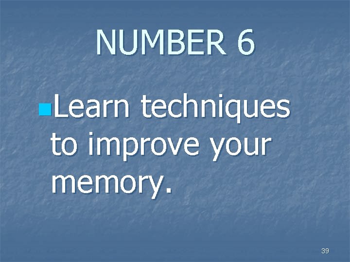 NUMBER 6 n. Learn techniques to improve your memory. 39 