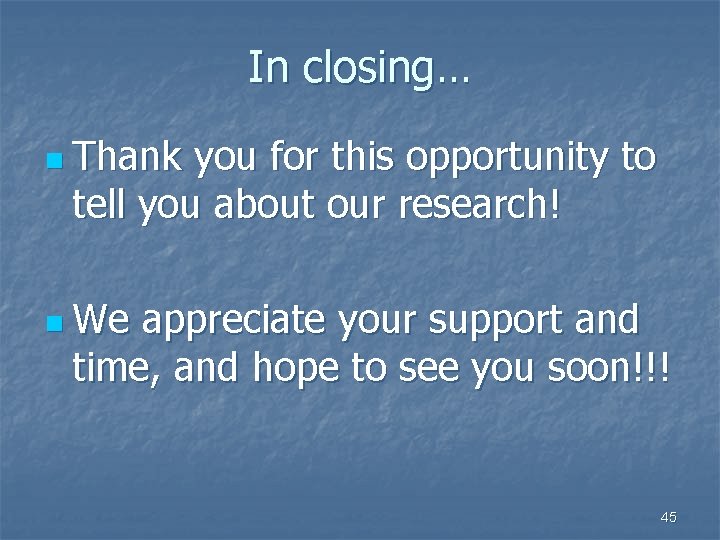 In closing… n Thank you for this opportunity to tell you about our research!