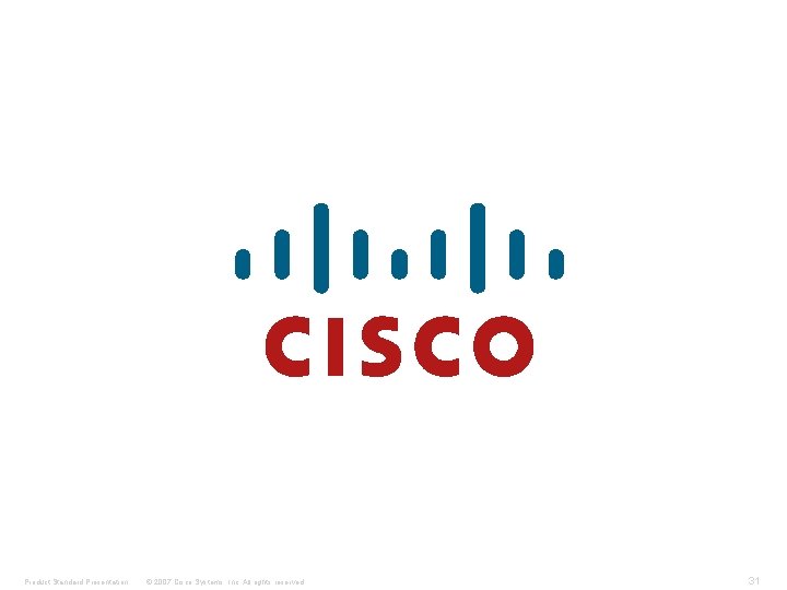 Product Standard Presentation © 2007 Cisco Systems, Inc. All rights reserved. 31 
