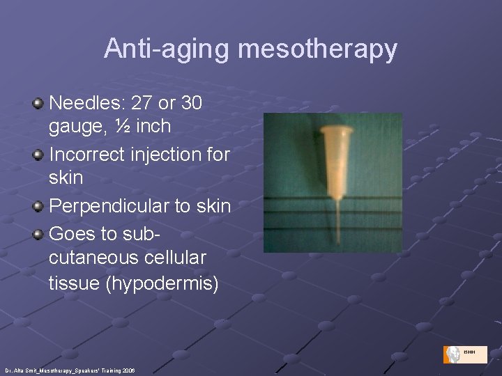 Anti-aging mesotherapy Needles: 27 or 30 gauge, ½ inch Incorrect injection for skin Perpendicular