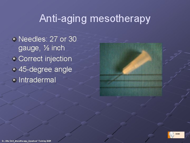 Anti-aging mesotherapy Needles: 27 or 30 gauge, ½ inch Correct injection 45 -degree angle