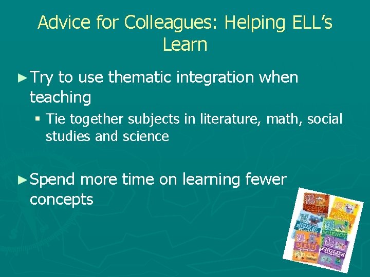 Advice for Colleagues: Helping ELL’s Learn ► Try to use thematic integration when teaching