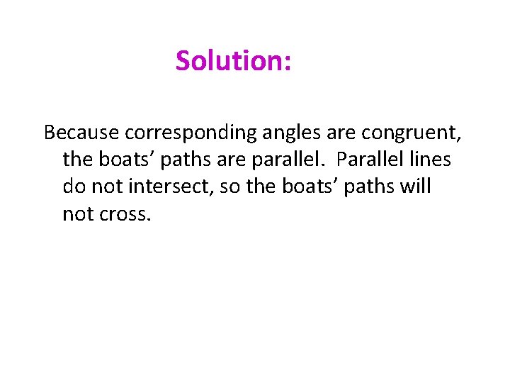 Solution: Because corresponding angles are congruent, the boats’ paths are parallel. Parallel lines do