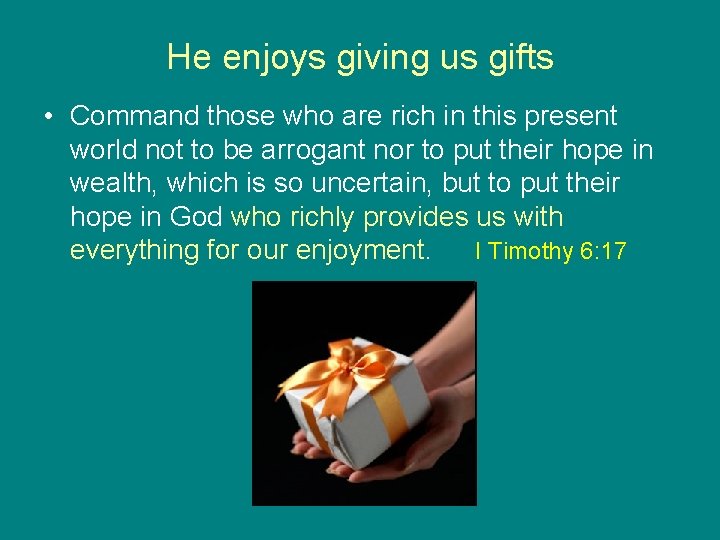 He enjoys giving us gifts • Command those who are rich in this present