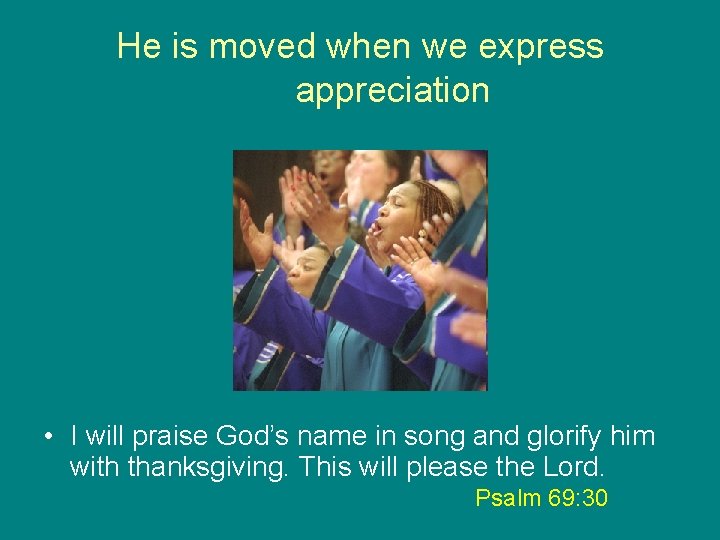 He is moved when we express appreciation • I will praise God’s name in