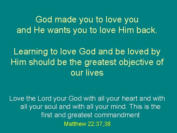 God made you to love you and He wants you to love Him back.