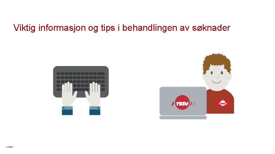 Viktig informasjon og tips i behandlingen av søknader // NAV Viktig informasjon og tips i behandlingen av søknader // NAV