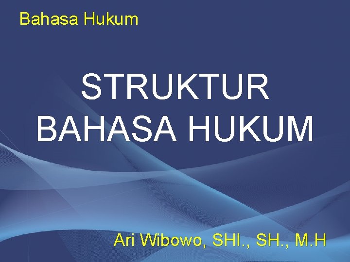 Bahasa Hukum STRUKTUR BAHASA HUKUM Ari Wibowo, SHI. , SH. , M. H 