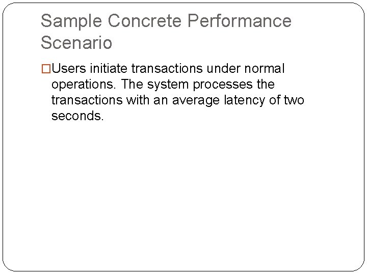 Sample Concrete Performance Scenario �Users initiate transactions under normal operations. The system processes the