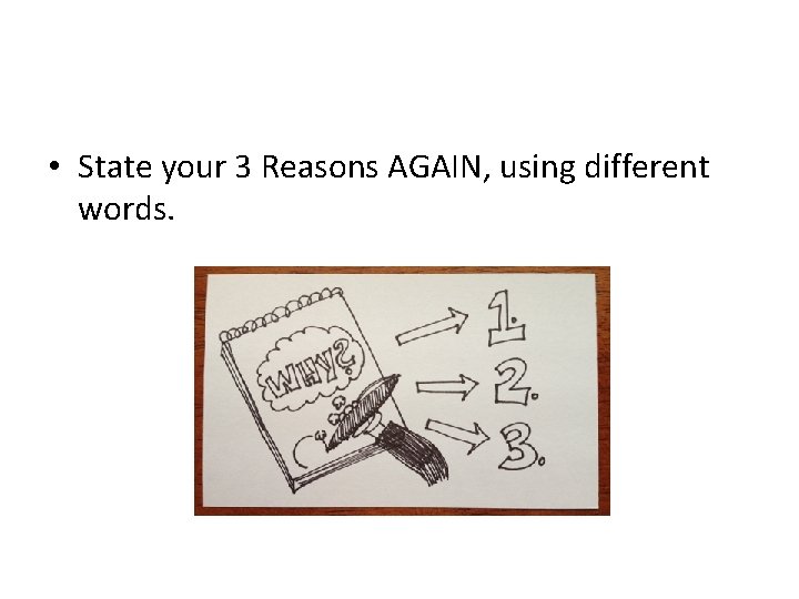  • State your 3 Reasons AGAIN, using different words. 