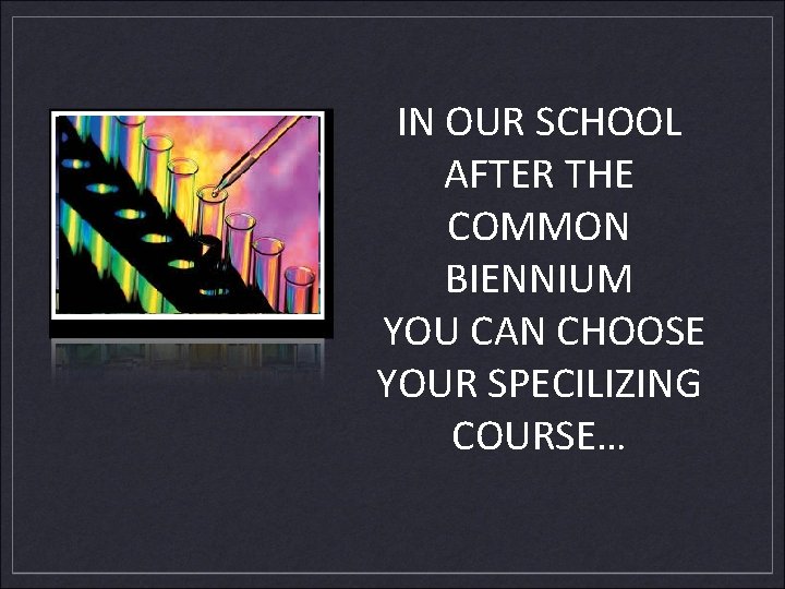 IN OUR SCHOOL AFTER THE COMMON BIENNIUM YOU CAN CHOOSE YOUR SPECILIZING COURSE… 