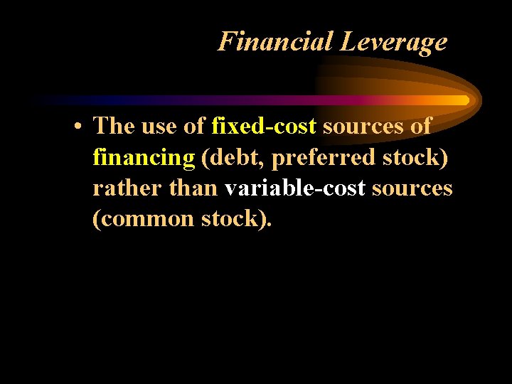 Financial Leverage • The use of fixed-cost sources of financing (debt, preferred stock) rather