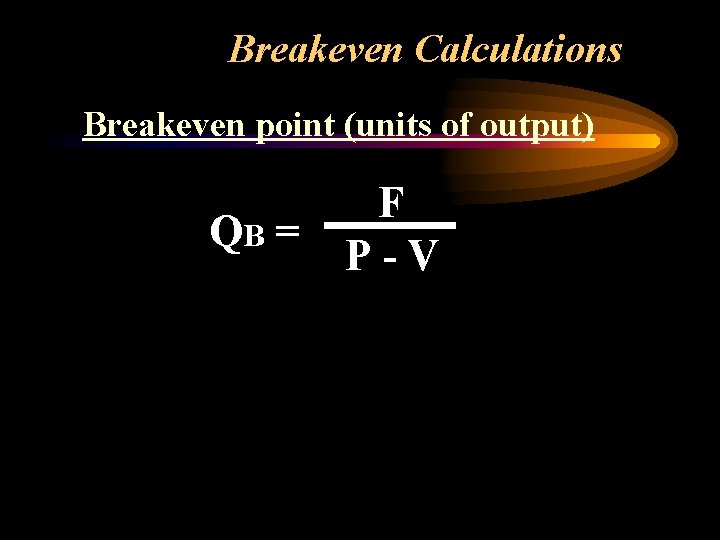 Breakeven Calculations Breakeven point (units of output) QB = F P-V 