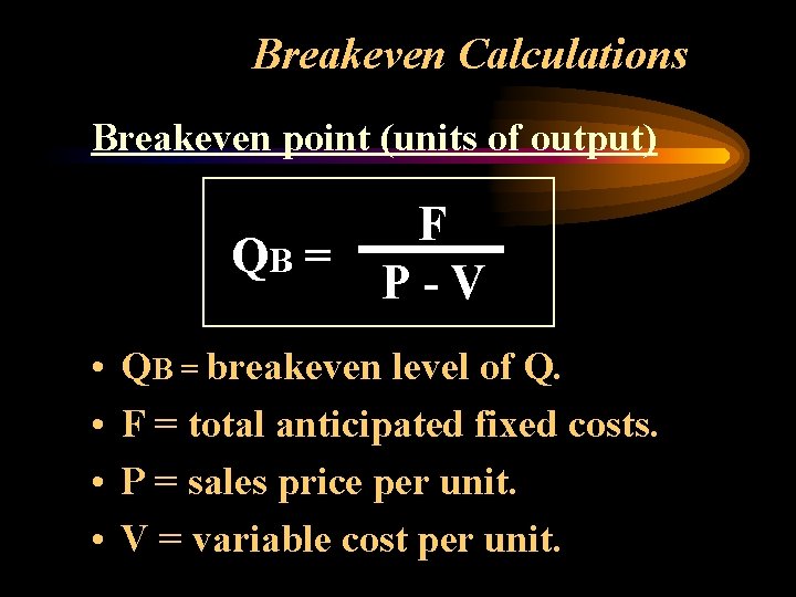 Breakeven Calculations Breakeven point (units of output) QB = • • F P-V QB