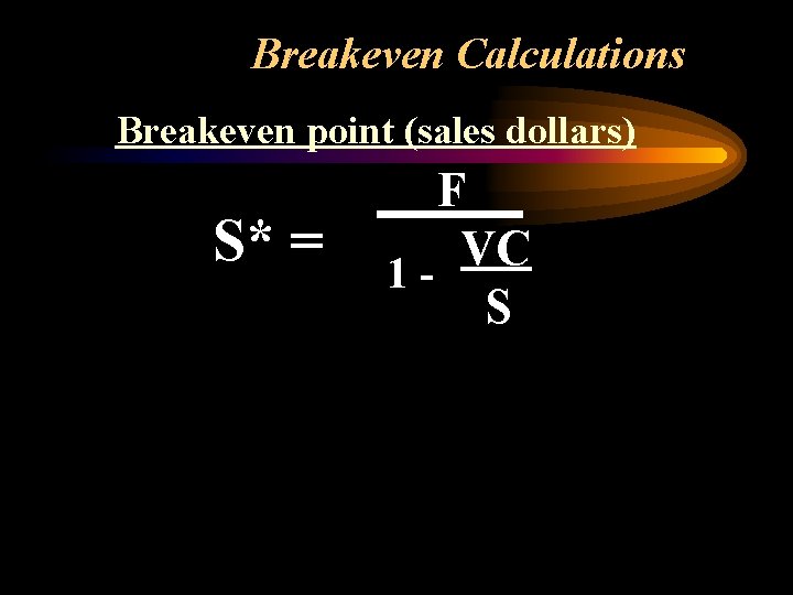 Breakeven Calculations Breakeven point (sales dollars) S* = F VC 1 S 