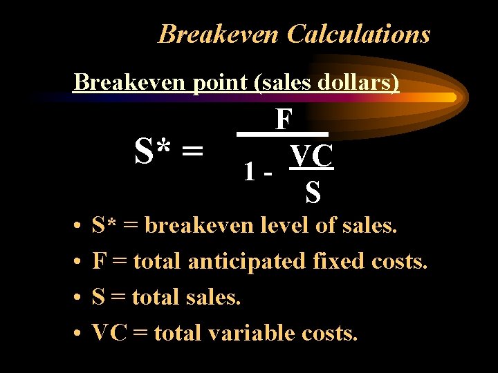 Breakeven Calculations Breakeven point (sales dollars) S* = • • F VC 1 S