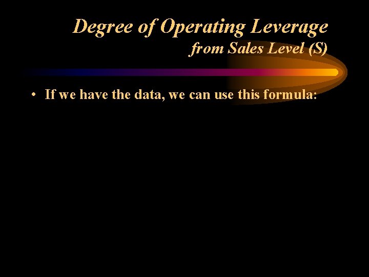 Degree of Operating Leverage from Sales Level (S) • If we have the data,