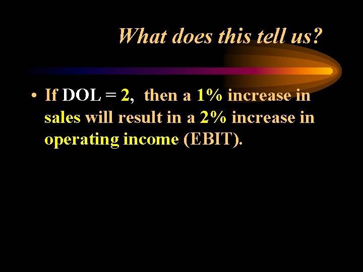 What does this tell us? • If DOL = 2, then a 1% increase