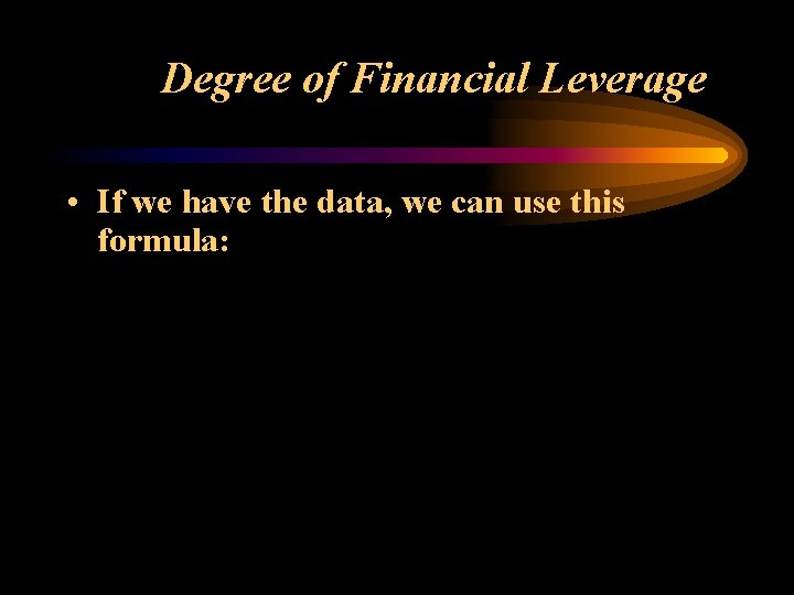 Degree of Financial Leverage • If we have the data, we can use this