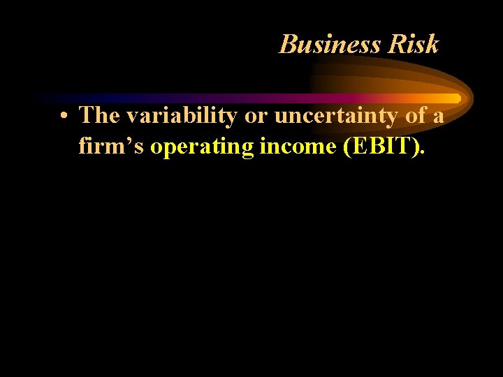 Business Risk • The variability or uncertainty of a firm’s operating income (EBIT). 