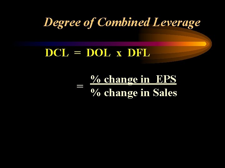 Degree of Combined Leverage DCL = DOL x DFL % change in EPS =