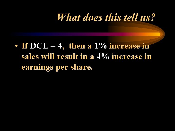 What does this tell us? • If DCL = 4, then a 1% increase